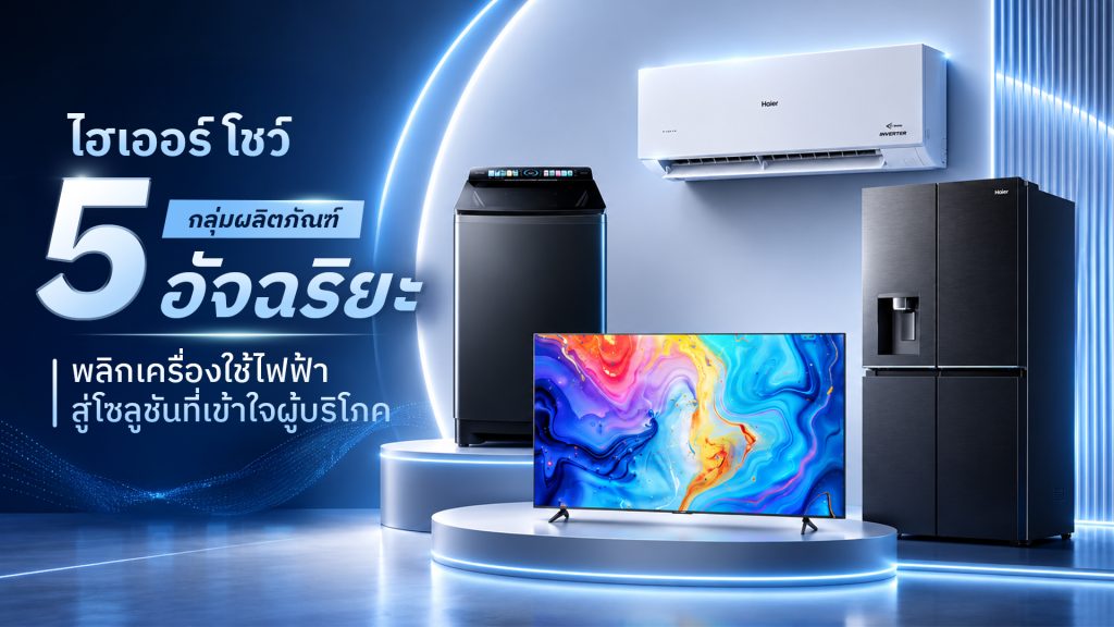 ไฮเออร์ประกาศกลยุทธ์ AI Appliance ชู 5 นวัตกรรมเชื่อมต่อระบบนิเวศสมาร์ตโฮม